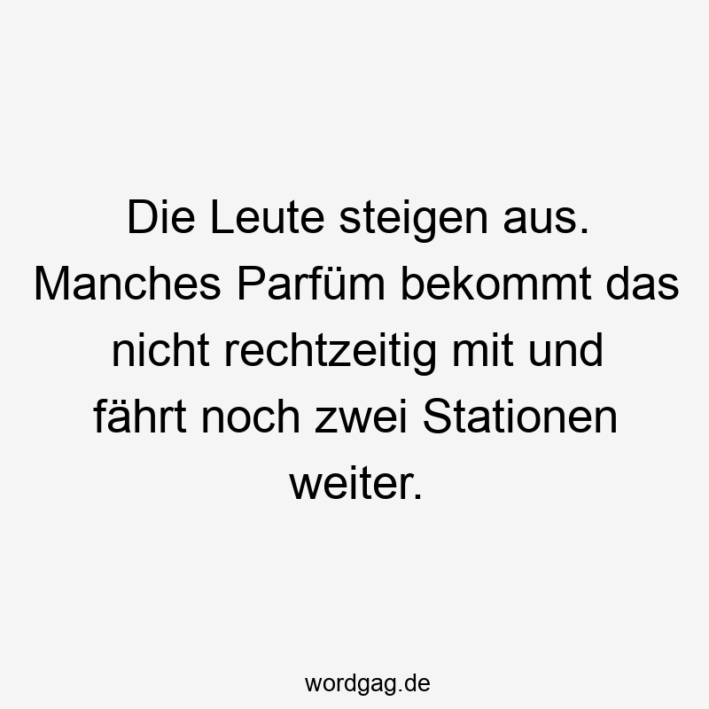 Lustige Sprüche: Steigen - Die Leute steigen aus. Manches Parfüm bekommt das nicht rechtzeitig mit und fährt noch zwei Stationen weiter.