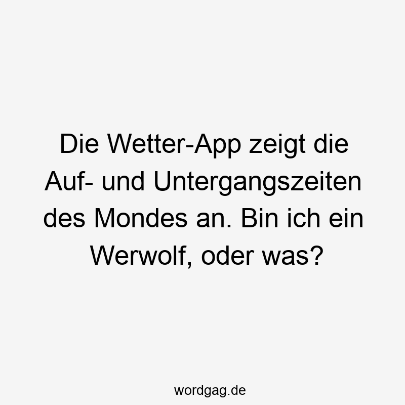 Lustige Werwolf Sprüche - Die Wetter-App zeigt die Auf- und Untergangszeiten des Mondes an. Bin ich ein Werwolf, oder was?