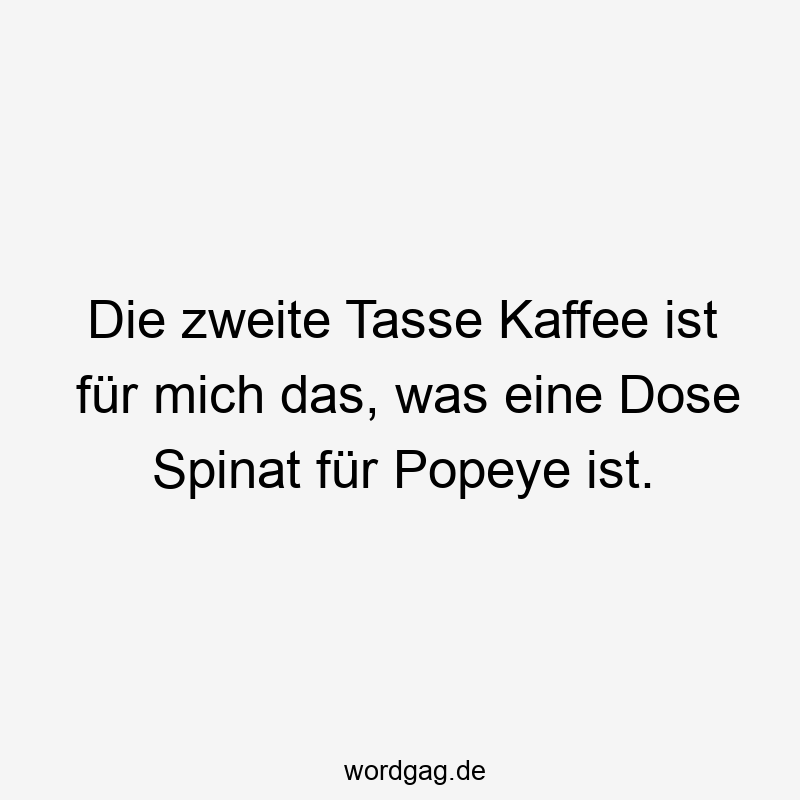 Lustige Spinat Sprüche - Die zweite Tasse Kaffee ist für mich das, was eine Dose Spinat für Popeye ist.