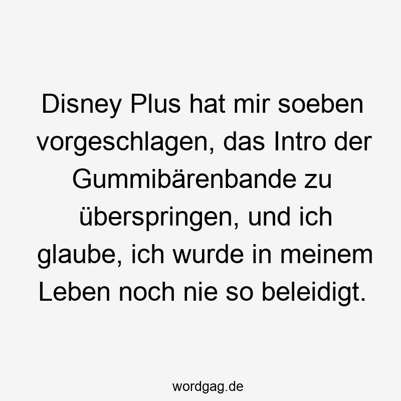 Disney Plus hat mir soeben vorgeschlagen, das Intro der Gummibärenbande zu überspringen, und ich glaube, ich wurde in meinem Leben noch nie so beleidigt.