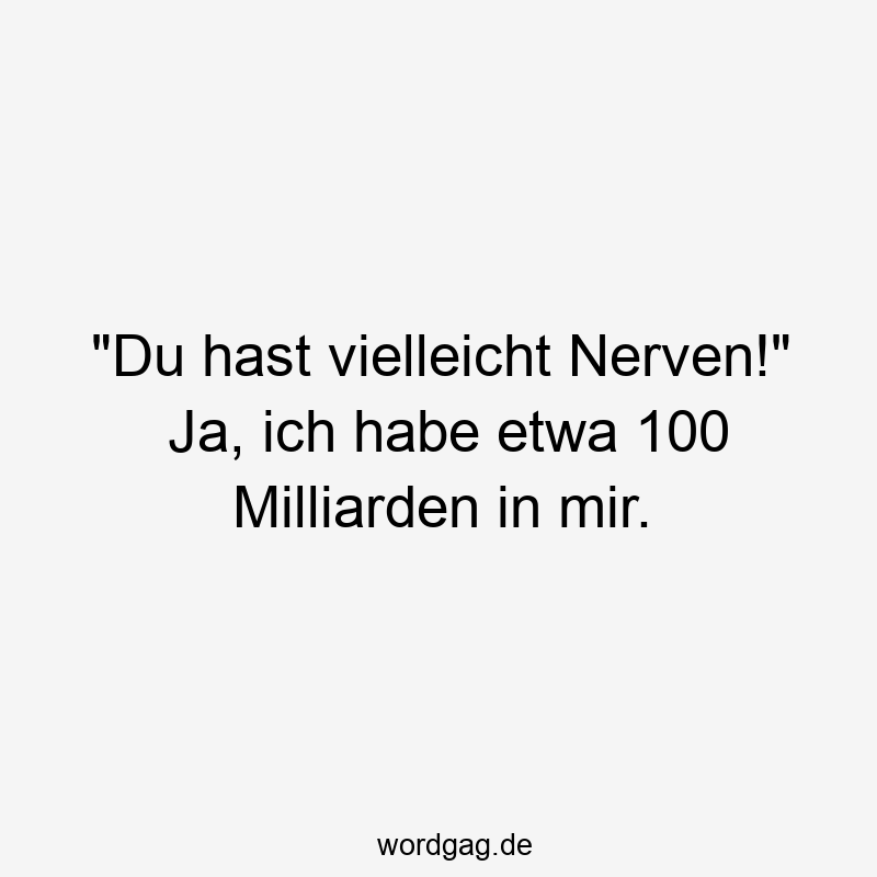 57 Lustige Nerven Sprüche - „Du hast vielleicht Nerven!“ Ja, ich habe etwa 100 Milliarden in mir.