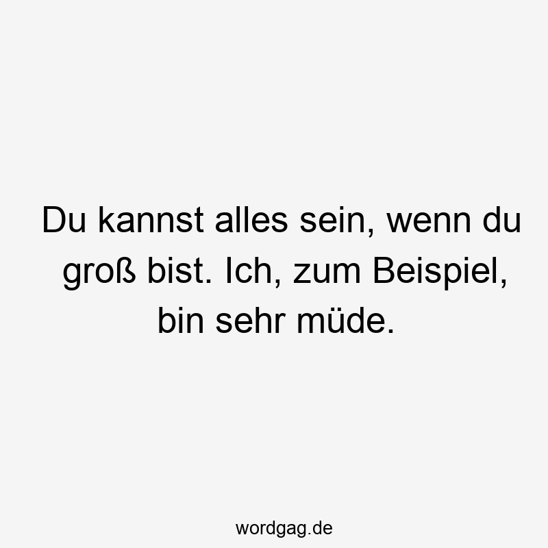 119 Lustige Müde Sprüche - Du kannst alles sein, wenn du groß bist. Ich, zum Beispiel, bin sehr müde.