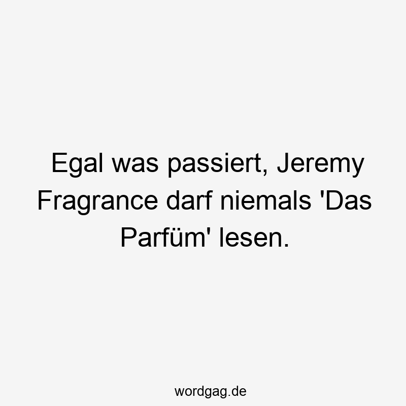 Egal was passiert, Jeremy Fragrance darf niemals ‚Das Parfüm‘ lesen.