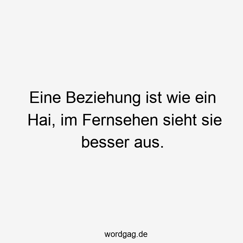 Eine Beziehung ist wie ein Hai, im Fernsehen sieht sie besser aus.