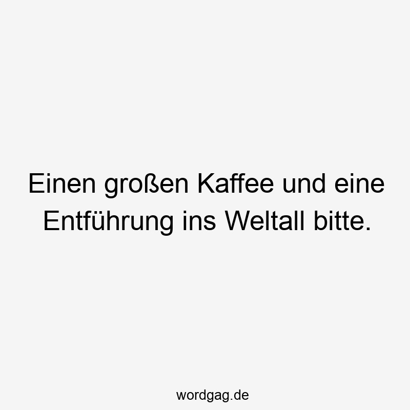 Einen großen Kaffee und eine Entführung ins Weltall bitte.