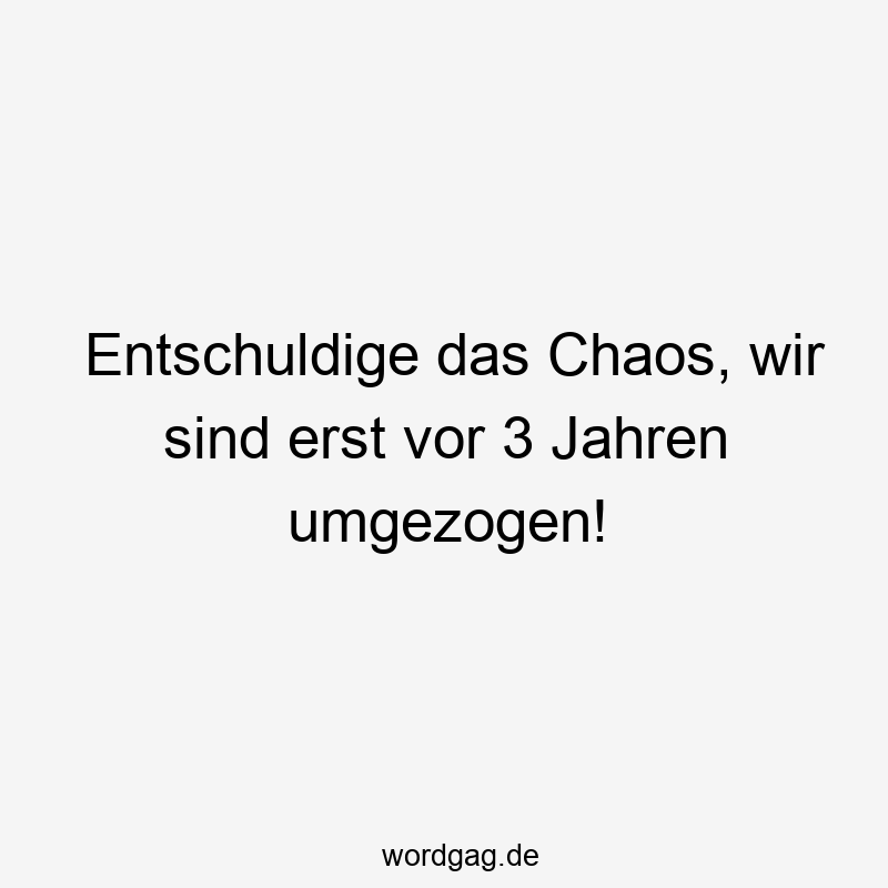 Entschuldige das Chaos, wir sind erst vor 3 Jahren umgezogen!