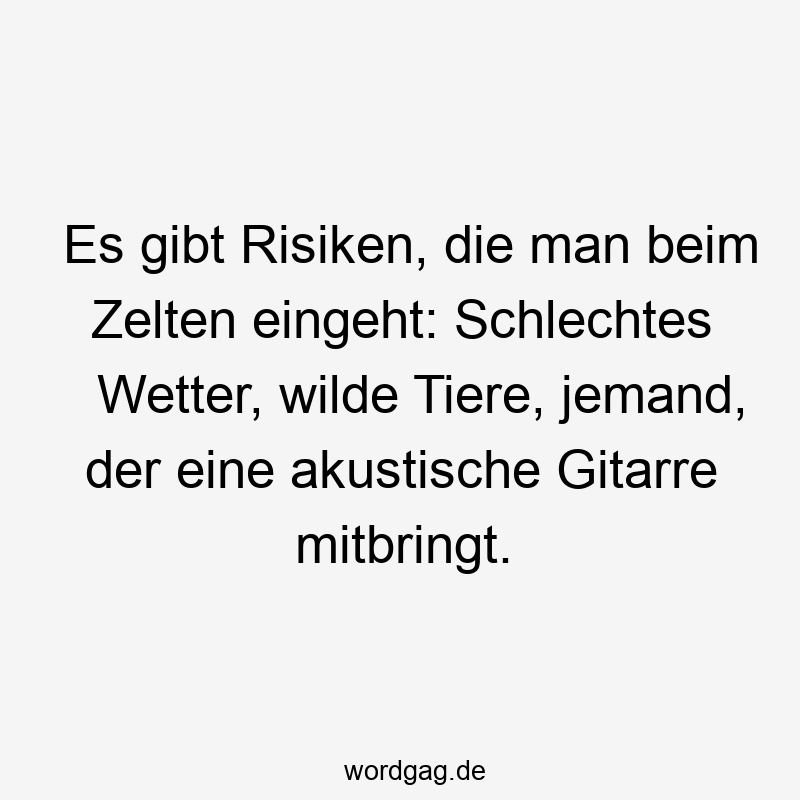 13 Lustige Camping Sprüche - Es gibt Risiken, die man beim Zelten eingeht: Schlechtes Wetter, wilde Tiere, jemand, der eine akustische Gitarre mitbringt.