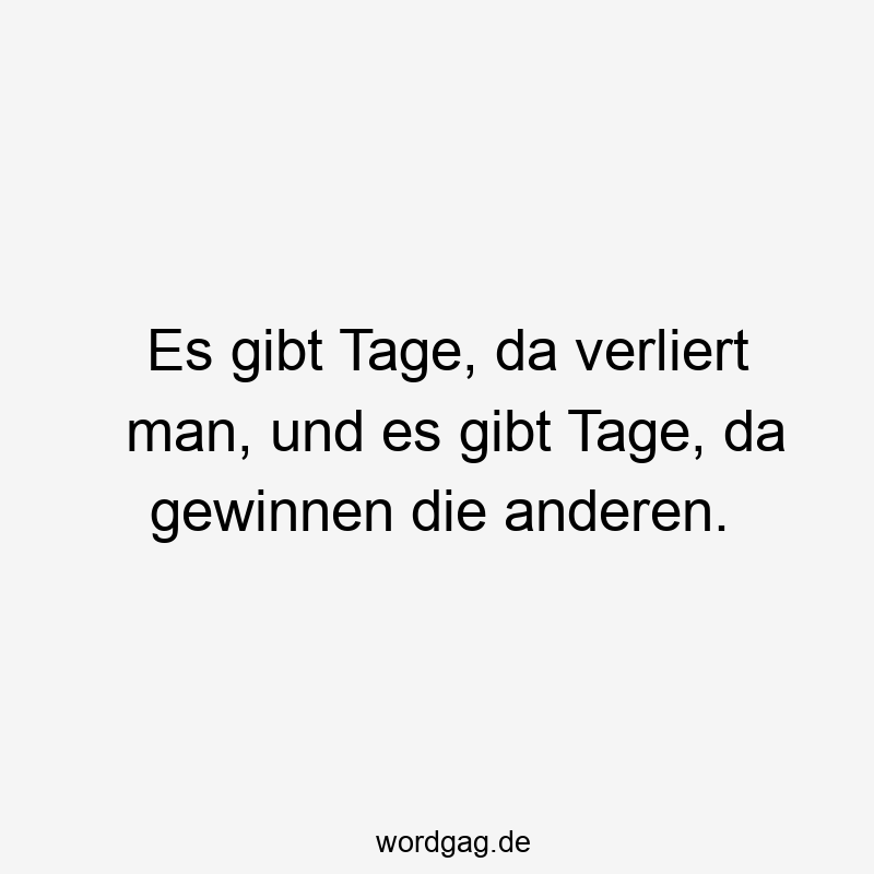 Es gibt Tage, da verliert man, und es gibt Tage, da gewinnen die anderen.