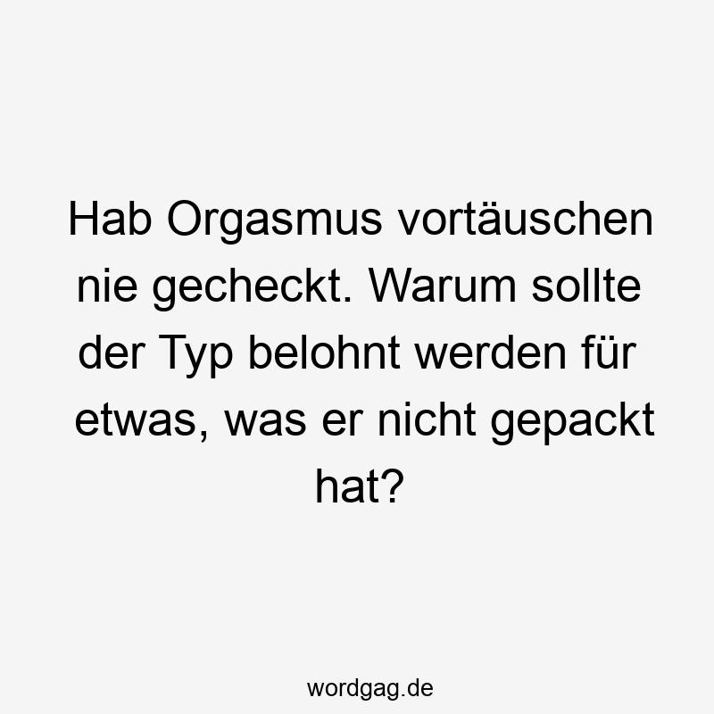 Hab Orgasmus vortäuschen nie gecheckt. Warum sollte der Typ belohnt werden für etwas, was er nicht gepackt hat?