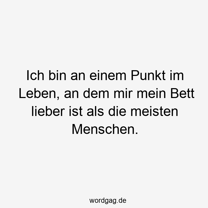 Ich bin an einem Punkt im Leben, an dem mir mein Bett lieber ist als die meisten Menschen.