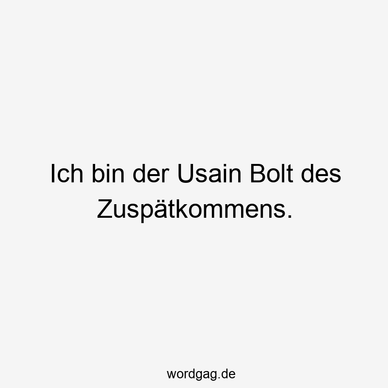 Ich bin der Usain Bolt des Zuspätkommens.