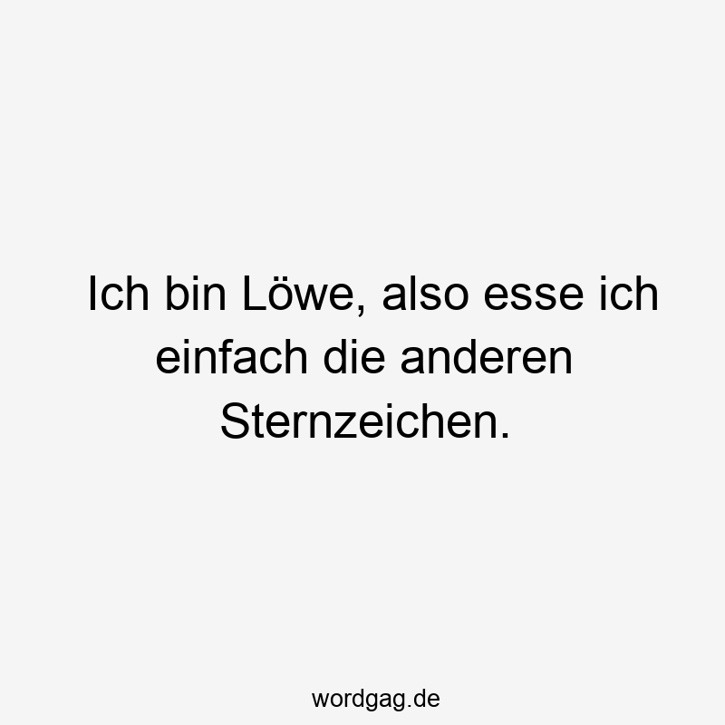 Lustige Sternzeichen Sprüche - Ich bin Löwe, also esse ich einfach die anderen Sternzeichen.