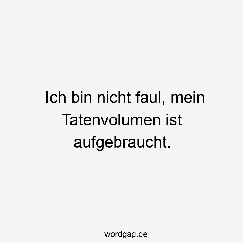 96 Lustige Faul Sprüche - Ich bin nicht faul, mein Tatenvolumen ist aufgebraucht.