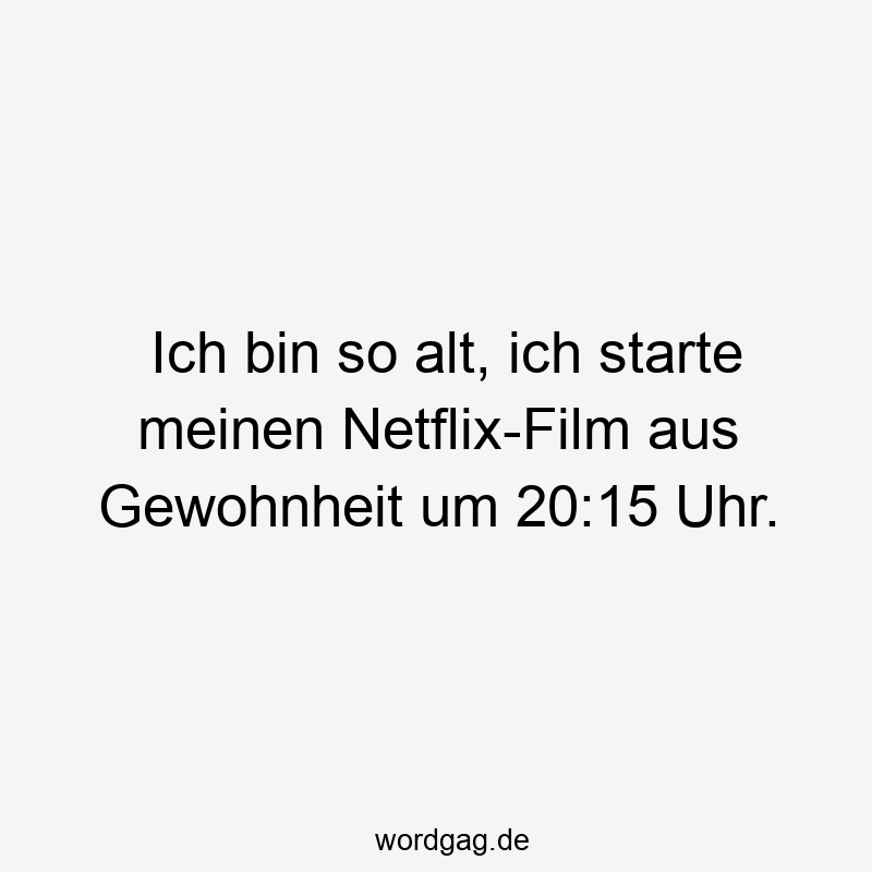 Ich bin so alt, ich starte meinen Netflix-Film aus Gewohnheit um 20:15 Uhr.