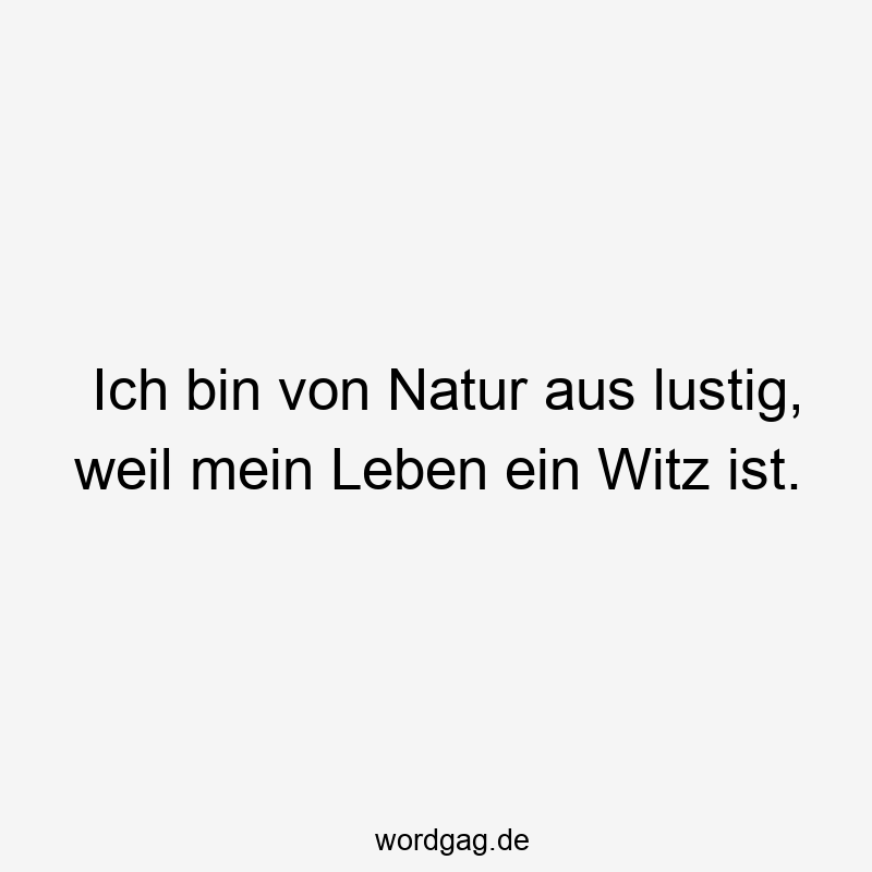 Lustige Sprüche: Natur - Ich bin von Natur aus lustig, weil mein Leben ein Witz ist.