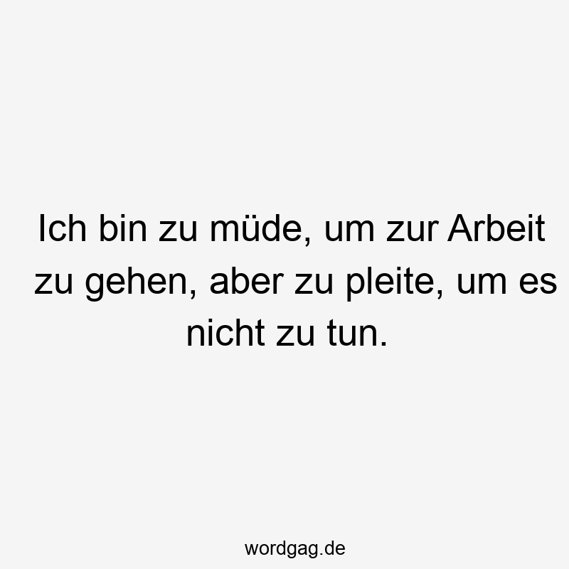 Ich bin zu müde, um zur Arbeit zu gehen, aber zu pleite, um es nicht zu tun.