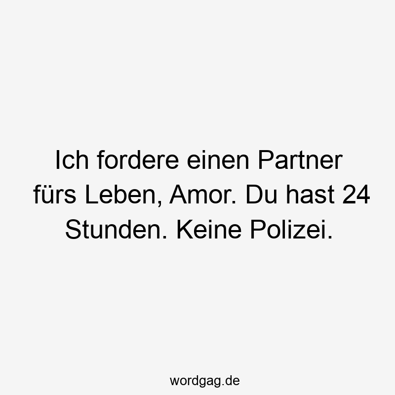 Ich fordere einen Partner fürs Leben, Amor. Du hast 24 Stunden. Keine Polizei.