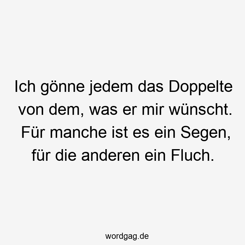 Ich gĂśnne jedem das Doppelte von dem, was er mir wĂźnscht. FĂźr manche ist es ein Segen, fĂźr die anderen ein Fluch.