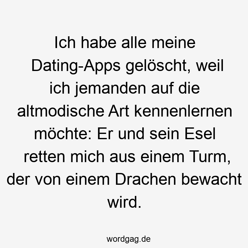 Ich habe alle meine Dating-Apps gelöscht, weil ich jemanden auf die altmodische Art kennenlernen möchte: Er und sein Esel retten mich aus einem Turm, der von einem Drachen bewacht wird.