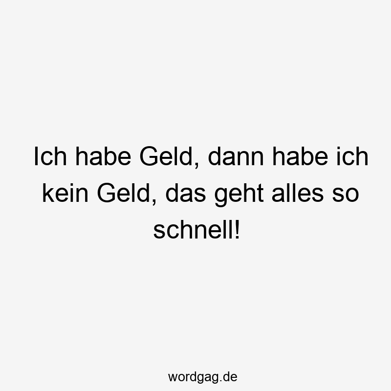 Ich habe Geld, dann habe ich kein Geld, das geht alles so schnell!