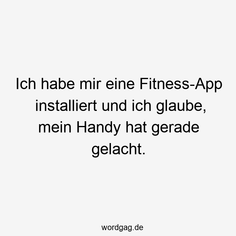 Ich habe mir eine Fitness-App installiert und ich glaube, mein Handy hat gerade gelacht.