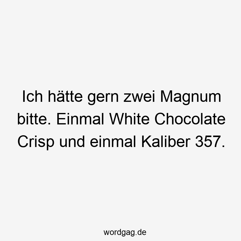 Ich hätte gern zwei Magnum bitte. Einmal White Chocolate Crisp und einmal Kaliber 357.
