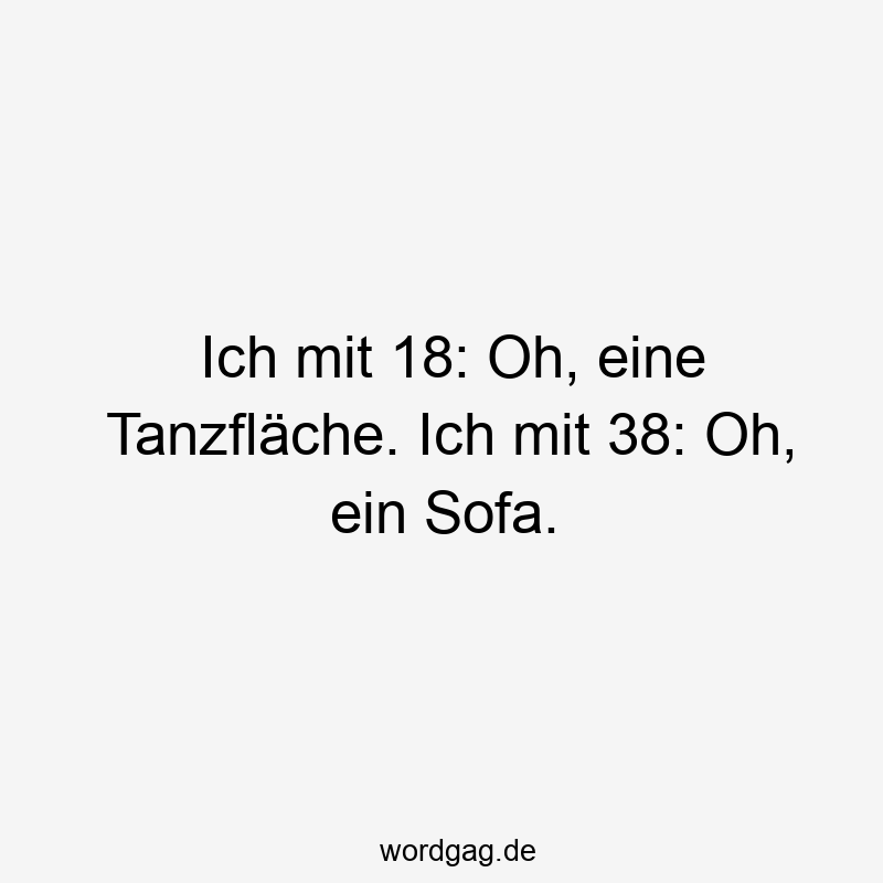 Ich mit 18: Oh, eine Tanzfläche. Ich mit 38: Oh, ein Sofa.