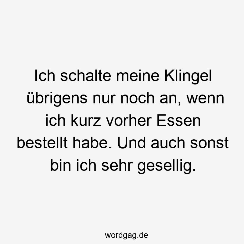 Ich schalte meine Klingel übrigens nur noch an, wenn ich kurz vorher Essen bestellt habe. Und auch sonst bin ich sehr gesellig.