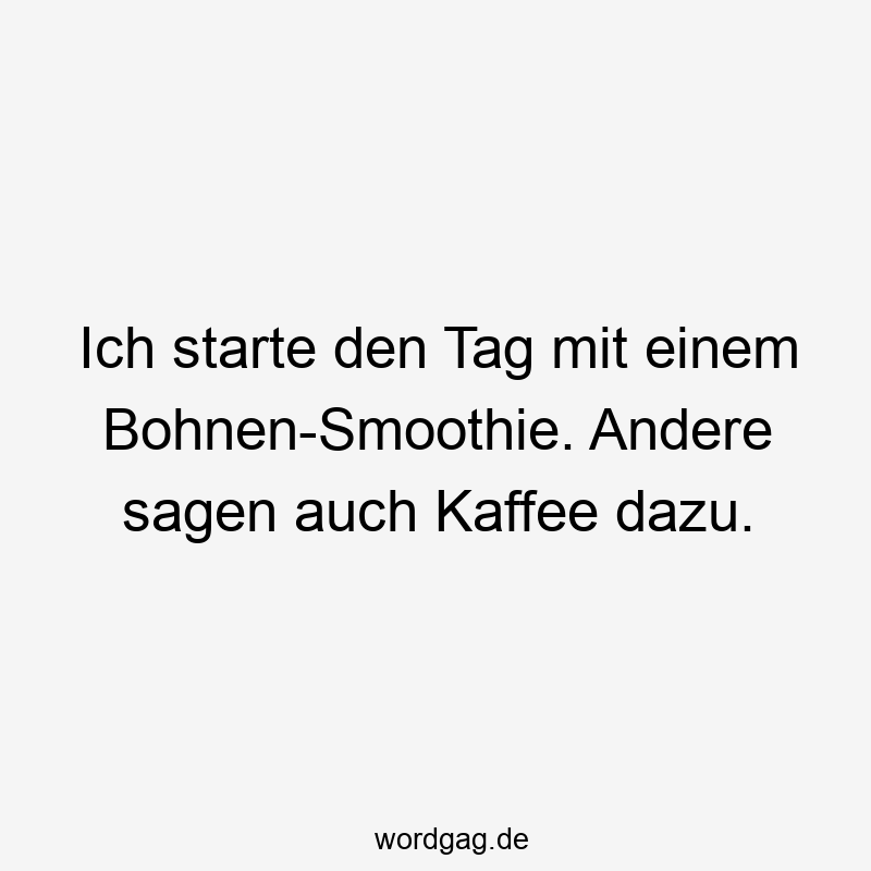 Lustige Sprüche: Kaffee - Ich starte den Tag mit einem Bohnen-Smoothie. Andere sagen auch Kaffee dazu.