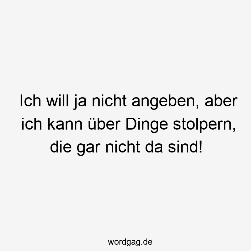 Lustige Sprüche: unsichtbar - Ich will ja nicht angeben, aber ich kann über Dinge stolpern, die gar nicht da sind!