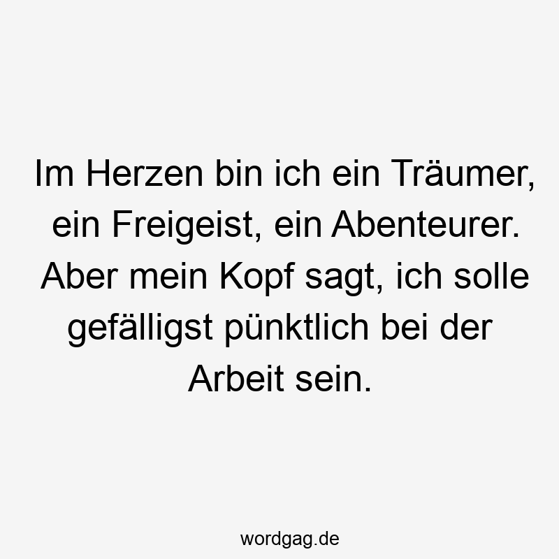 pünktlich - Im Herzen bin ich ein Träumer, ein Freigeist, ein Abenteurer. Aber mein Kopf sagt, ich solle gefälligst pünktlich bei der Arbeit sein.