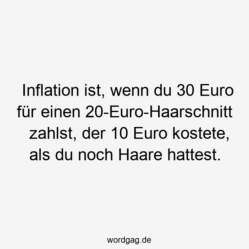 Inflation ist, wenn du 30 Euro für einen 20-Euro-Haarschnitt zahlst, der 10 Euro kostete, als du noch Haare hattest.
