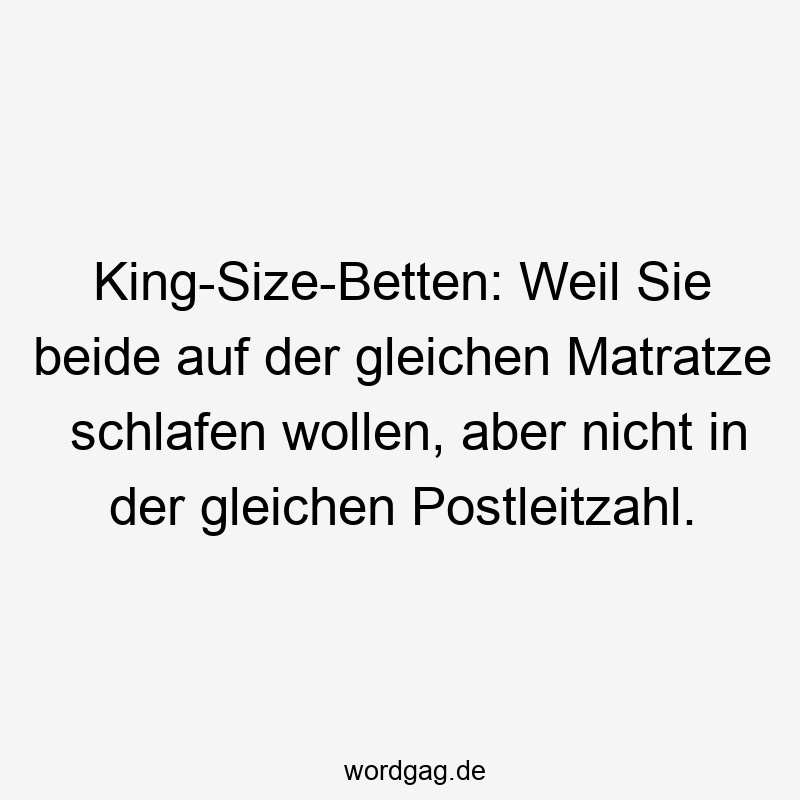 Lustige Sprüche: Postleitzahl - King-Size-Betten: Weil Sie beide auf der gleichen Matratze schlafen wollen, aber nicht in der gleichen Postleitzahl.