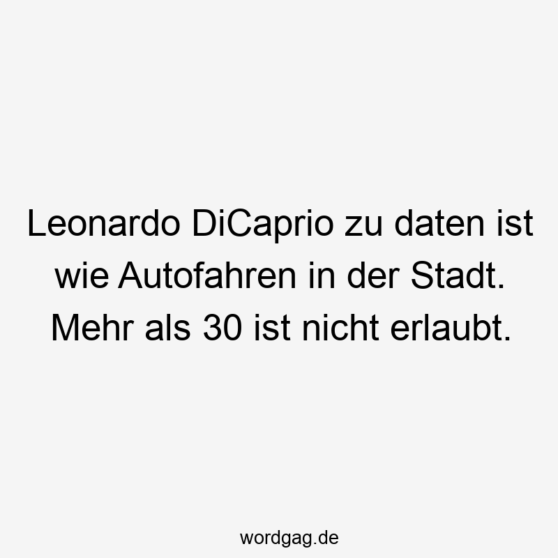 Lustige Sprüche: zu - Leonardo DiCaprio zu daten ist wie Autofahren in der Stadt. Mehr als 30 ist nicht erlaubt.