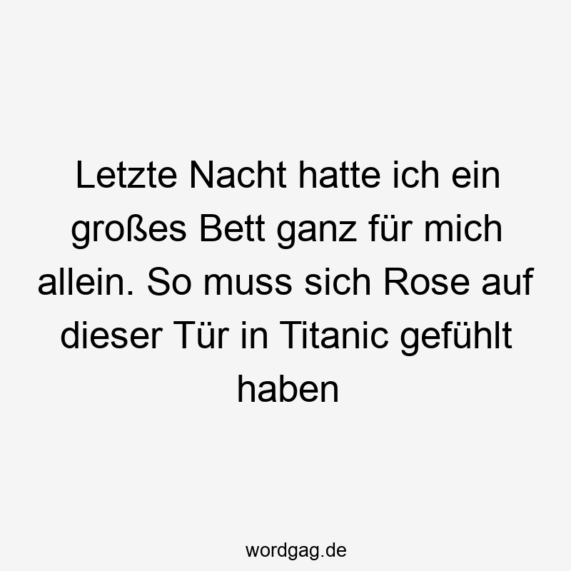 Letzte Nacht hatte ich ein großes Bett ganz für mich allein. So muss sich Rose auf dieser Tür in Titanic gefühlt haben