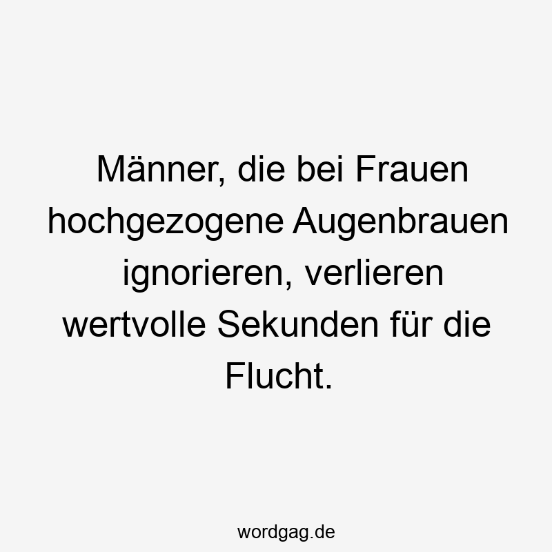 Männer, die bei Frauen hochgezogene Augenbrauen ignorieren, verlieren wertvolle Sekunden für die Flucht.