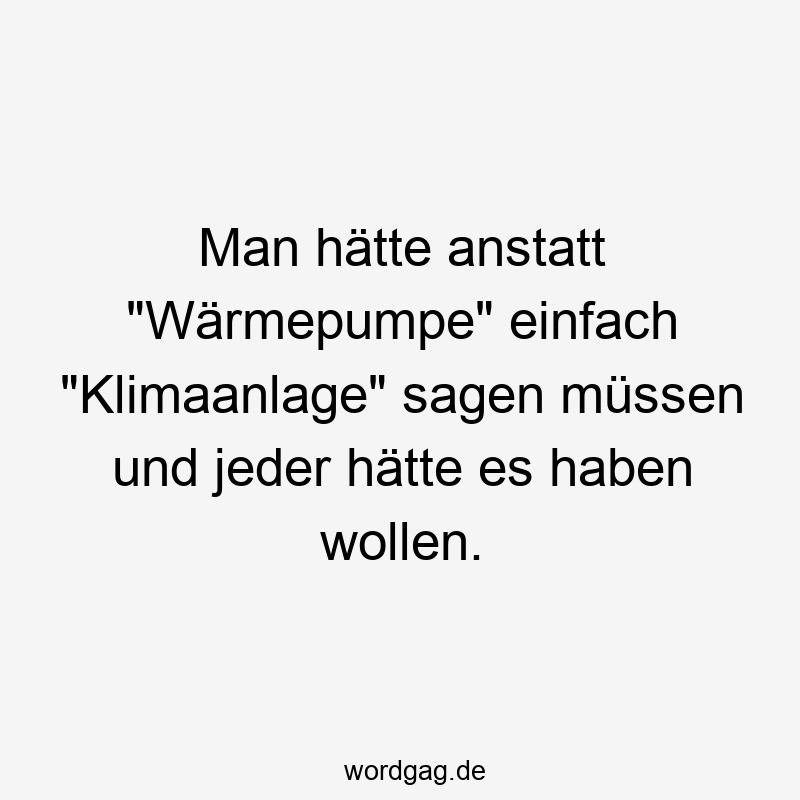 Man hätte anstatt „Wärmepumpe“ einfach „Klimaanlage“ sagen müssen und jeder hätte es haben wollen.