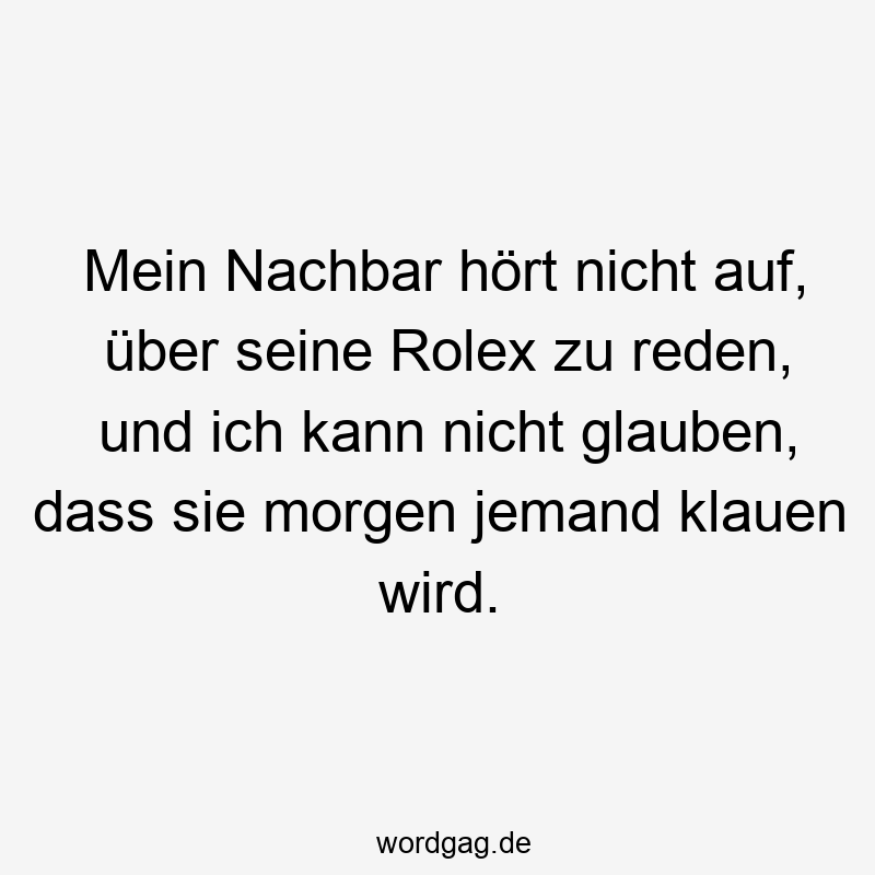 Lustige Sprüche: klauen - Mein Nachbar hört nicht auf, über seine Rolex zu reden, und ich kann nicht glauben, dass sie morgen jemand klauen wird.