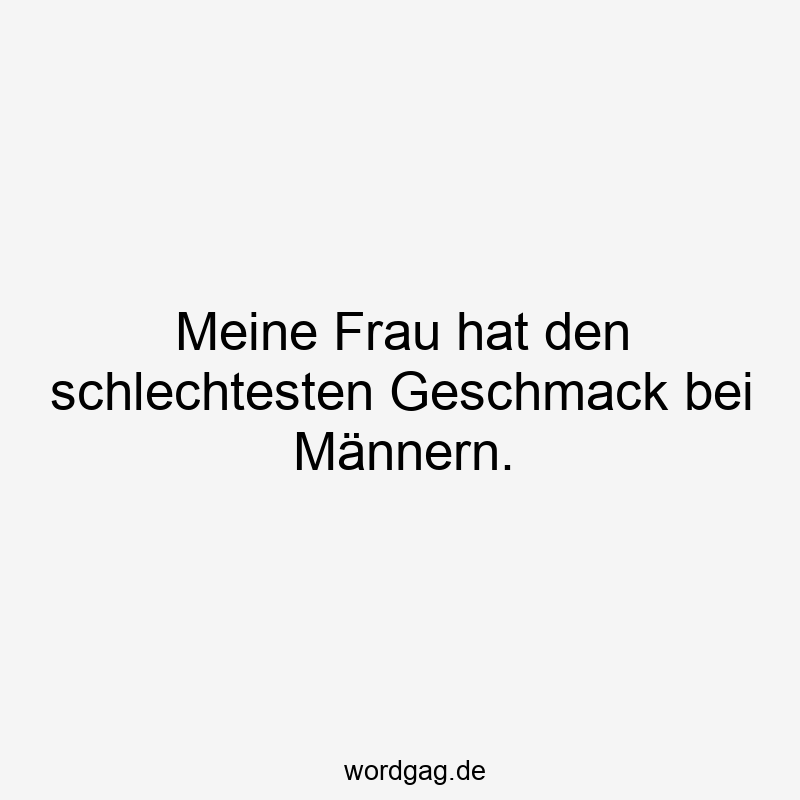 Meine Frau hat den schlechtesten Geschmack bei Männern.