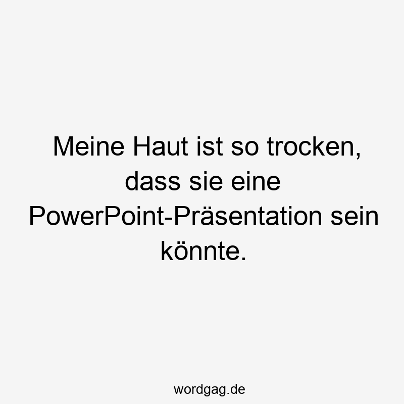 Meine Haut ist so trocken, dass sie eine PowerPoint-Präsentation sein könnte.