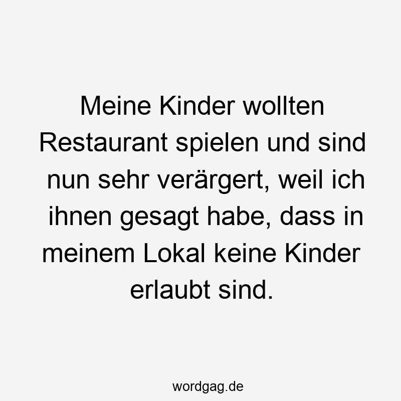 Meine Kinder wollten Restaurant spielen und sind nun sehr verärgert, weil ich ihnen gesagt habe, dass in meinem Lokal keine Kinder erlaubt sind.