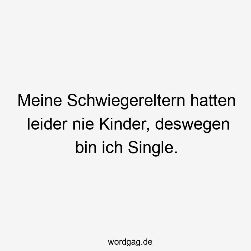 Meine Schwiegereltern hatten leider nie Kinder, deswegen bin ich Single.