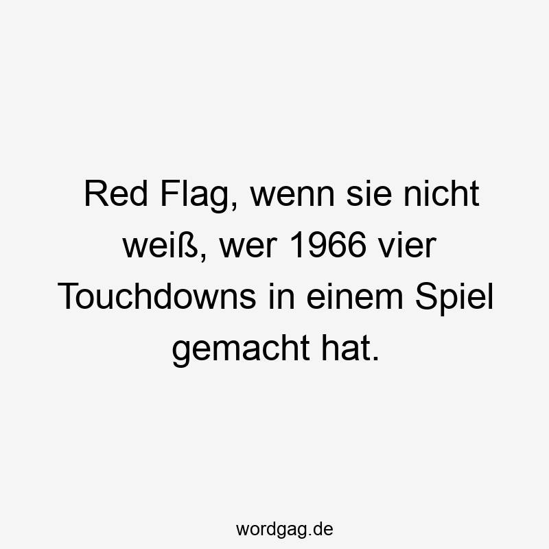 Red Flag, wenn sie nicht weiß, wer 1966 vier Touchdowns in einem Spiel gemacht hat.