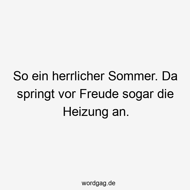 So ein herrlicher Sommer. Da springt vor Freude sogar die Heizung an.