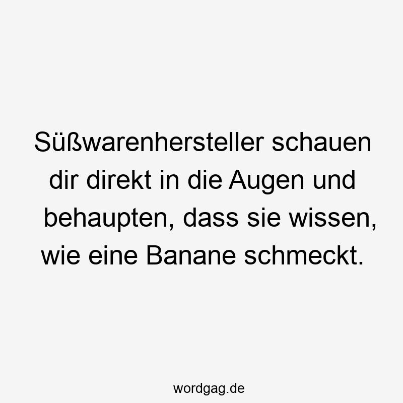 Süßwarenhersteller schauen dir direkt in die Augen und behaupten, dass sie wissen, wie eine Banane schmeckt.