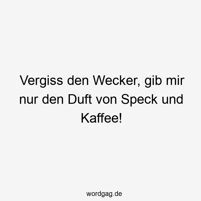 Vergiss den Wecker, gib mir nur den Duft von Speck und Kaffee!