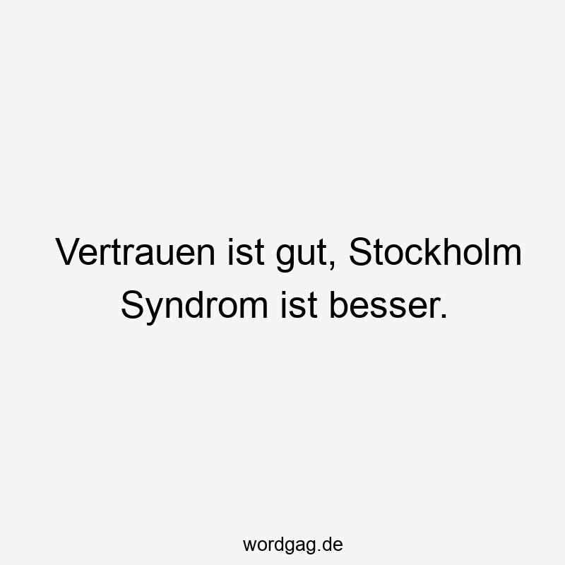 Vertrauen ist gut, Stockholm Syndrom ist besser.