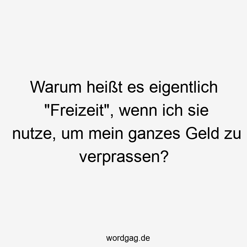 146 Lustige Freizeit Sprüche - Warum heißt es eigentlich „Freizeit“, wenn ich sie nutze, um mein ganzes Geld zu verprassen?
