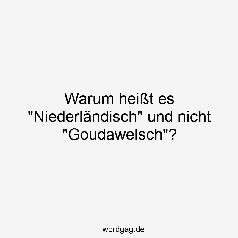 Warum heißt es „Niederländisch“ und nicht „Goudawelsch“?