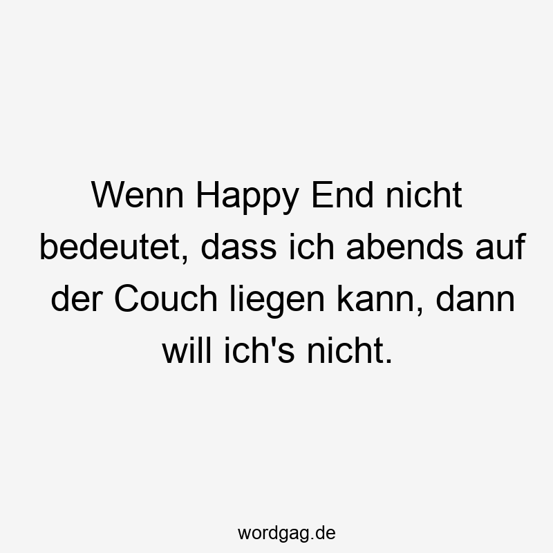 Wenn Happy End nicht bedeutet, dass ich abends auf der Couch liegen kann, dann will ich’s nicht.
